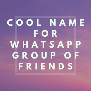 Cool Name for WhatsApp group of Friends